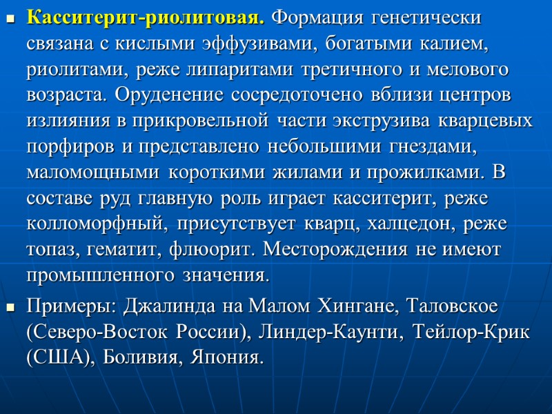 Касситерит-риолитовая. Формация генетически связана с кислыми эффузивами, богатыми калием, риолитами, реже липаритами третичного и